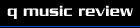 Q Music Review